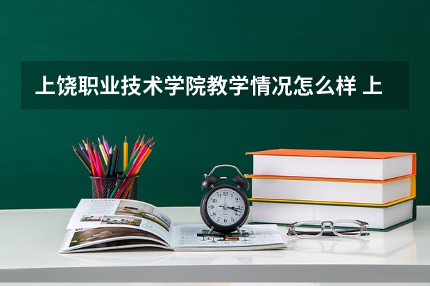 上饶职业技术学院教学情况怎么样 上饶职业技术学院简介