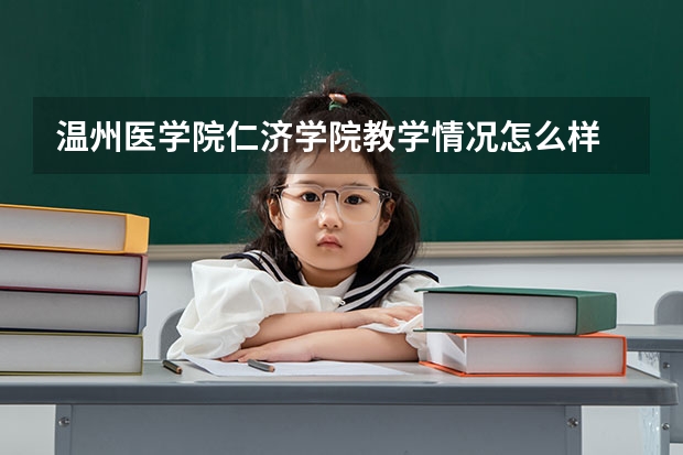 温州医学院仁济学院教学情况怎么样 温州医学院仁济学院简介