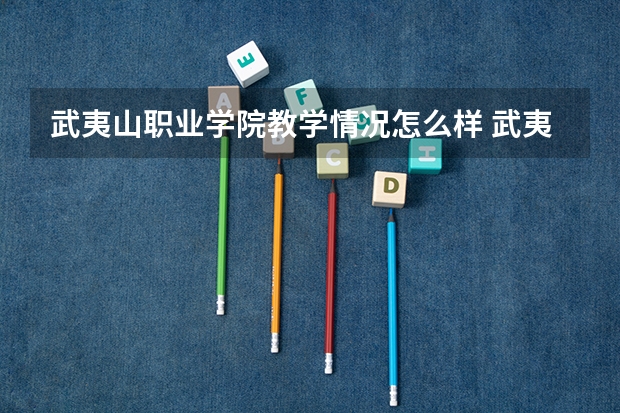 武夷山职业学院教学情况怎么样 武夷山职业学院简介