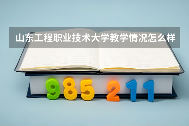 山东工程职业技术大学教学情况怎么样 山东工程职业技术大学简介