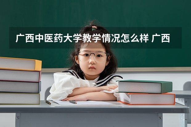广西中医药大学教学情况怎么样 广西中医药大学简介