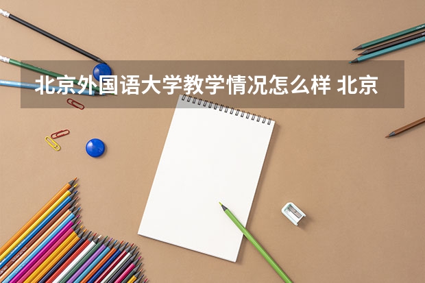 北京外国语大学教学情况怎么样 北京外国语大学简介
