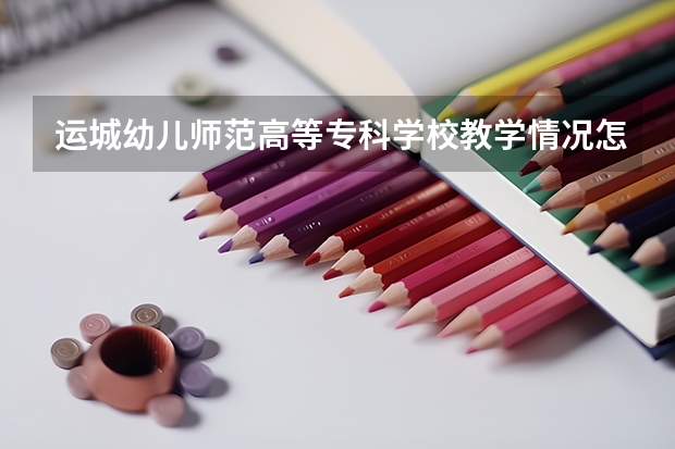 运城幼儿师范高等专科学校教学情况怎么样 运城幼儿师范高等专科学校简介