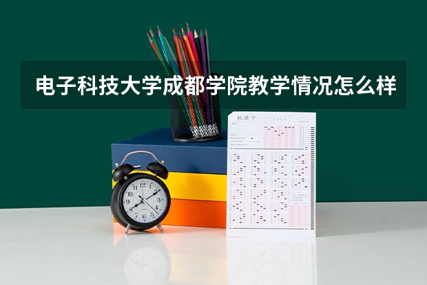 电子科技大学成都学院教学情况怎么样 电子科技大学成都学院简介