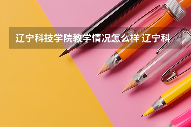 辽宁科技学院教学情况怎么样 辽宁科技学院简介