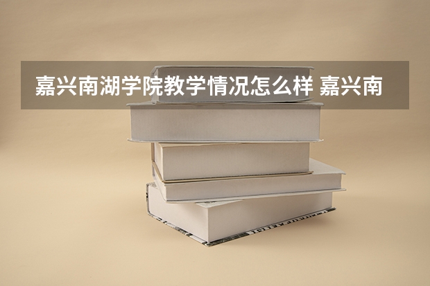 嘉兴南湖学院教学情况怎么样 嘉兴南湖学院简介