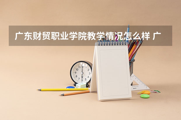 广东财贸职业学院教学情况怎么样 广东财贸职业学院简介