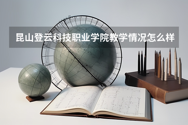昆山登云科技职业学院教学情况怎么样 昆山登云科技职业学院简介