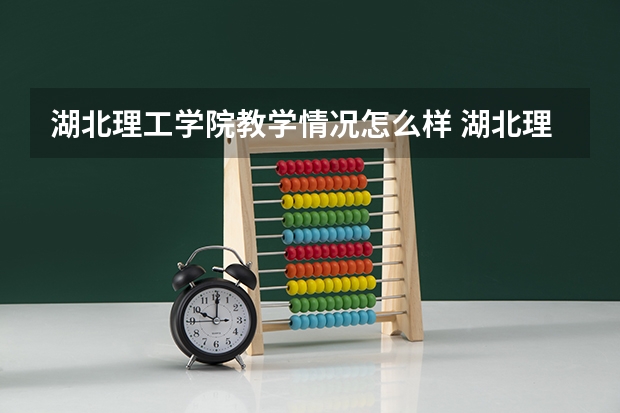 湖北理工学院教学情况怎么样 湖北理工学院简介