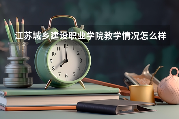 江苏城乡建设职业学院教学情况怎么样 江苏城乡建设职业学院简介