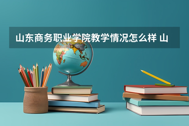 山东商务职业学院教学情况怎么样 山东商务职业学院简介