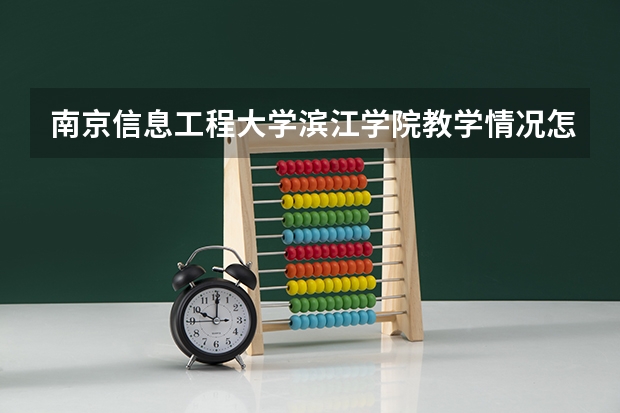 南京信息工程大学滨江学院教学情况怎么样 南京信息工程大学滨江学院简介