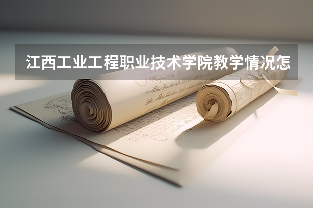 江西工业工程职业技术学院教学情况怎么样 江西工业工程职业技术学院简介
