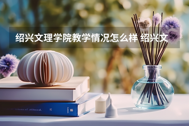 绍兴文理学院教学情况怎么样 绍兴文理学院简介