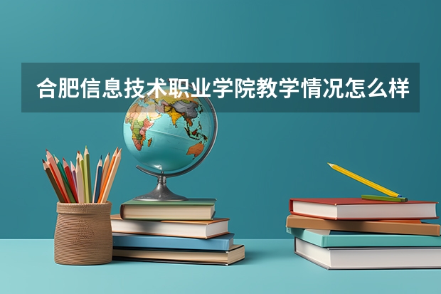 合肥信息技术职业学院教学情况怎么样 合肥信息技术职业学院简介