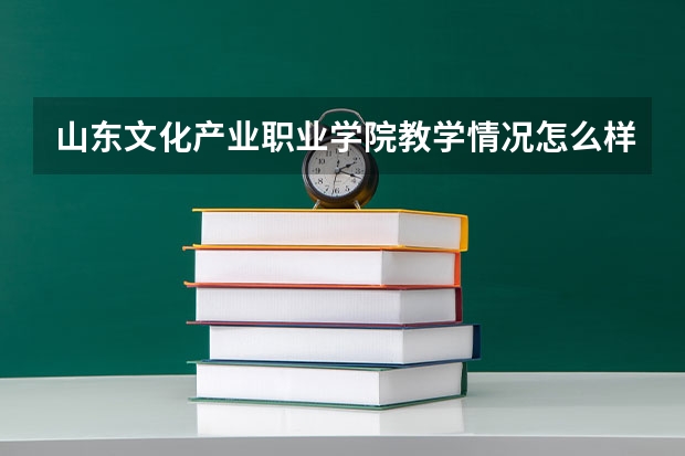 山东文化产业职业学院教学情况怎么样 山东文化产业职业学院简介