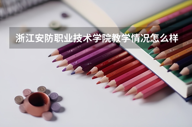 浙江安防职业技术学院教学情况怎么样 浙江安防职业技术学院简介
