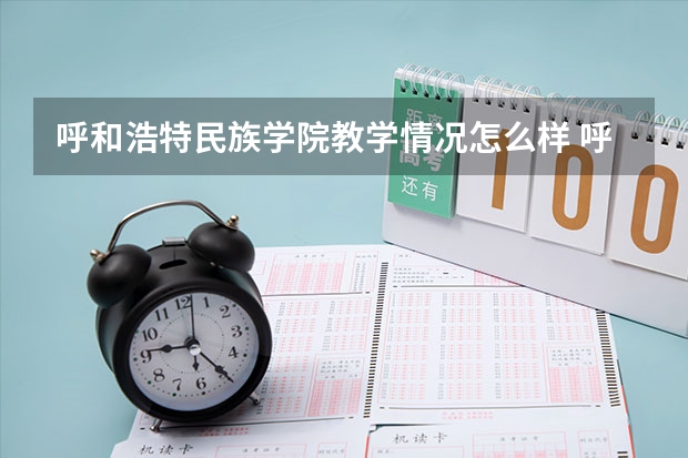 呼和浩特民族学院教学情况怎么样 呼和浩特民族学院简介