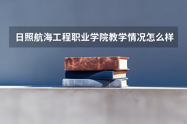 日照航海工程职业学院教学情况怎么样 日照航海工程职业学院简介