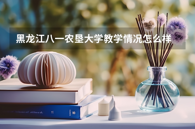 黑龙江八一农垦大学教学情况怎么样 黑龙江八一农垦大学简介