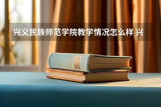 兴义民族师范学院教学情况怎么样 兴义民族师范学院简介
