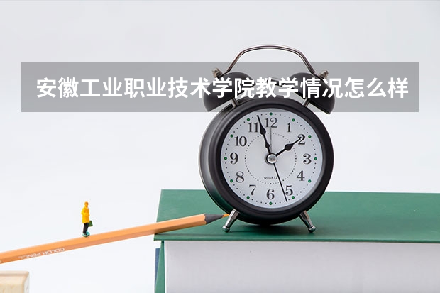 安徽工业职业技术学院教学情况怎么样 安徽工业职业技术学院简介