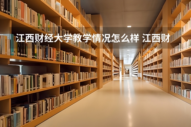 江西财经大学教学情况怎么样 江西财经大学简介