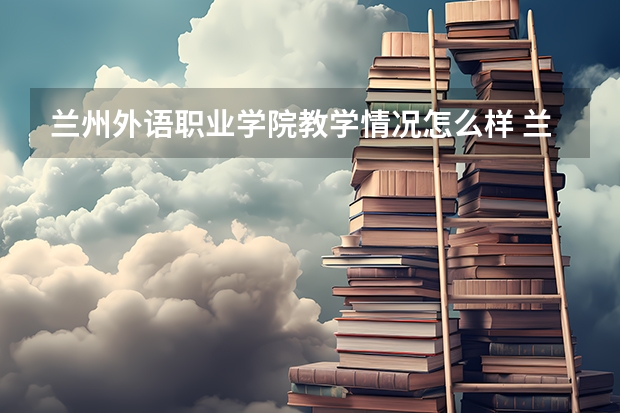 兰州外语职业学院教学情况怎么样 兰州外语职业学院简介