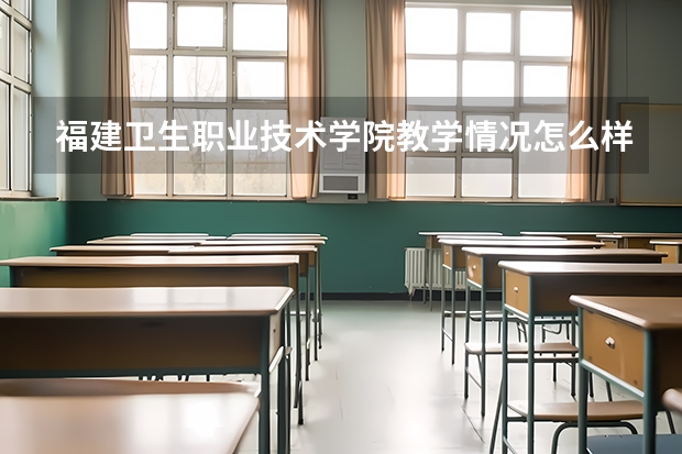 福建卫生职业技术学院教学情况怎么样 福建卫生职业技术学院简介