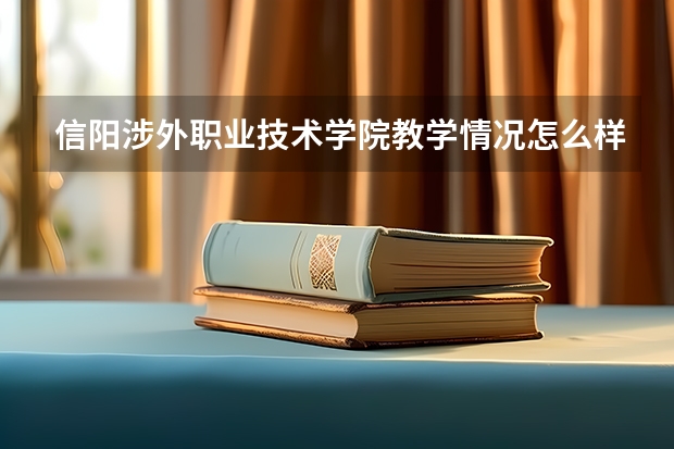 信阳涉外职业技术学院教学情况怎么样 信阳涉外职业技术学院简介