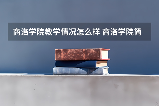 商洛学院教学情况怎么样 商洛学院简介
