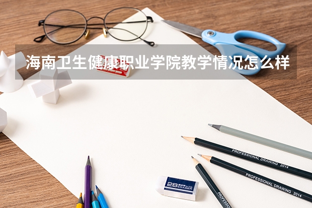 海南卫生健康职业学院教学情况怎么样 海南卫生健康职业学院简介