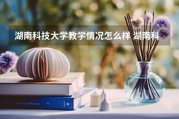 湖南科技大学教学情况怎么样 湖南科技大学简介