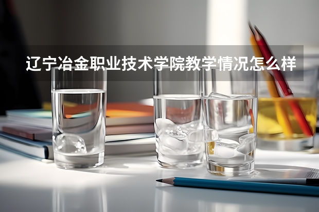 辽宁冶金职业技术学院教学情况怎么样 辽宁冶金职业技术学院简介