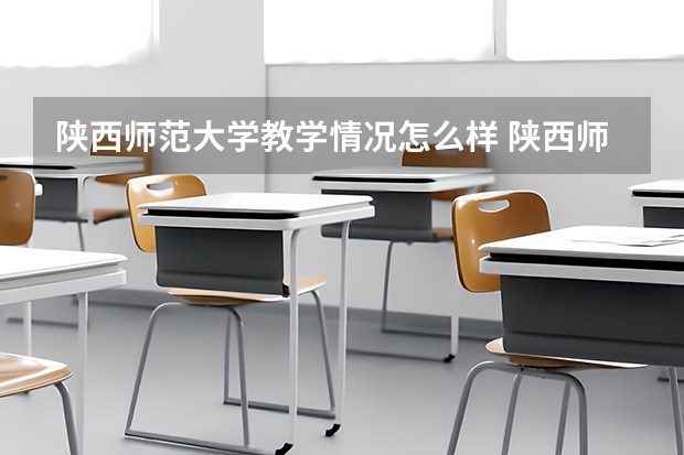 陕西师范大学教学情况怎么样 陕西师范大学简介