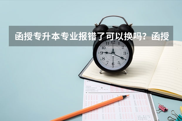 函授专升本专业报错了可以换吗？函授专升本可以换专业吗？