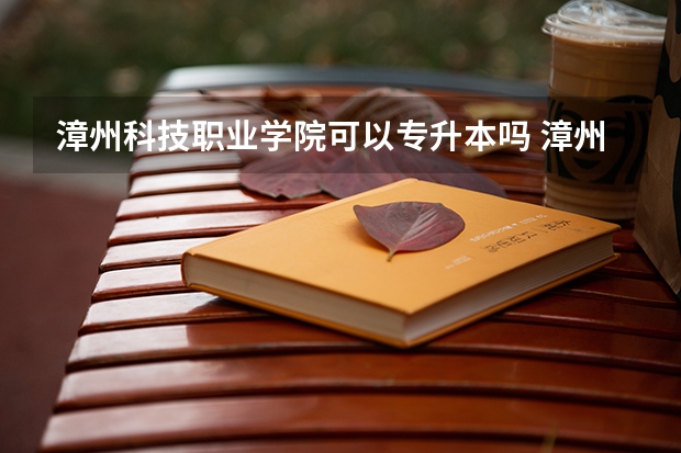 漳州科技职业学院可以专升本吗 漳州科技职业学院专升本报名条件