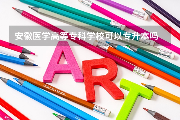 安徽医学高等专科学校可以专升本吗 安徽医学高等专科学校专升本报名条件