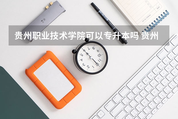 贵州职业技术学院可以专升本吗 贵州职业技术学院专升本报名条件