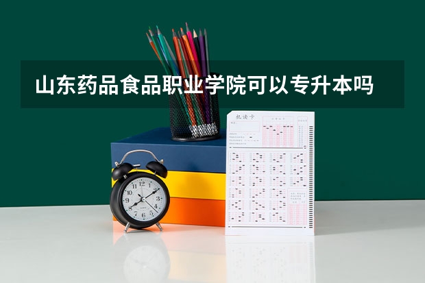 山东药品食品职业学院可以专升本吗 山东药品食品职业学院专升本报名条件