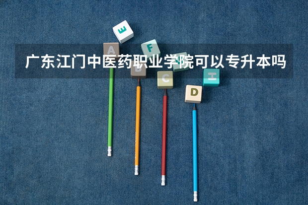 广东江门中医药职业学院可以专升本吗 广东江门中医药职业学院专升本报名条件