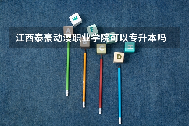 江西泰豪动漫职业学院可以专升本吗 江西泰豪动漫职业学院专升本报名条件