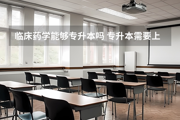 临床药学能够专升本吗 专升本需要上几年