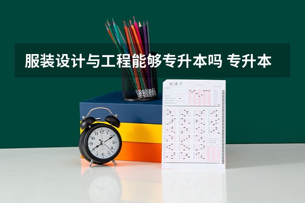 服装设计与工程能够专升本吗 专升本需要上几年