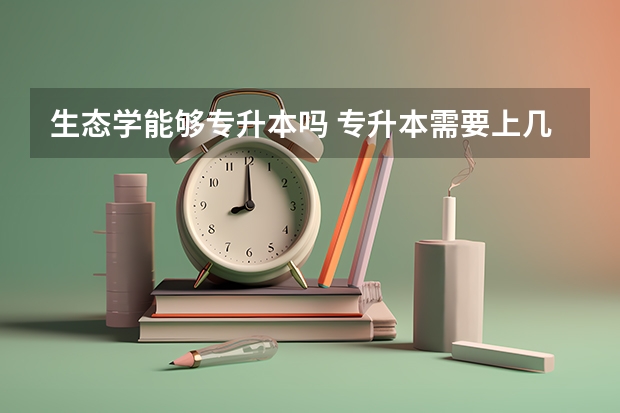 生态学能够专升本吗 专升本需要上几年