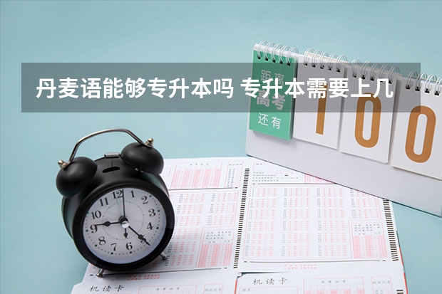 丹麦语能够专升本吗 专升本需要上几年