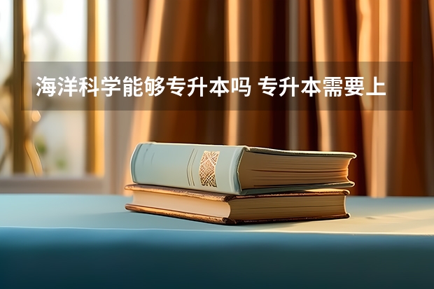 海洋科学能够专升本吗 专升本需要上几年