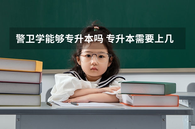 警卫学能够专升本吗 专升本需要上几年
