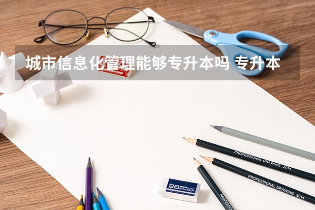 城市信息化管理能够专升本吗 专升本需要上几年