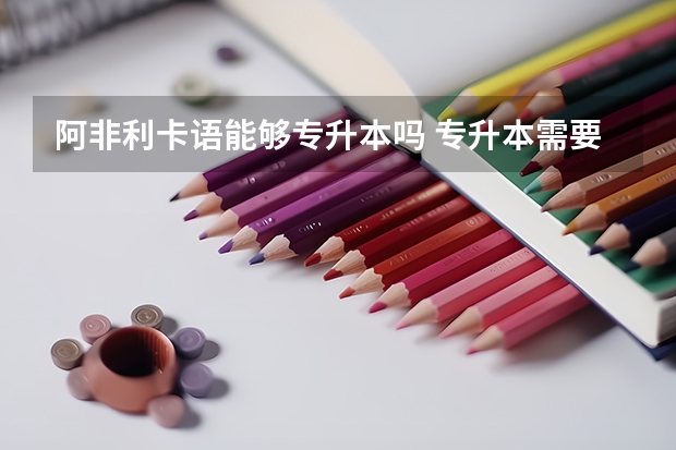 阿非利卡语能够专升本吗 专升本需要上几年